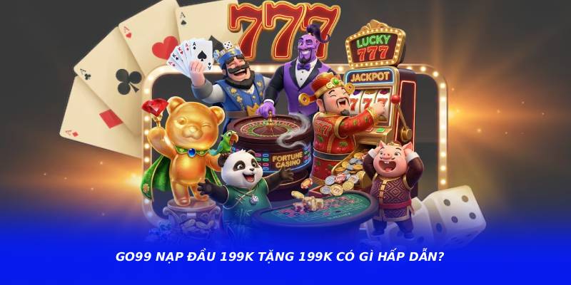 GO99 Nạp Đầu 199K Tặng 199K – Cập Nhật Quà Tặng Nhanh Mỗi Ngày