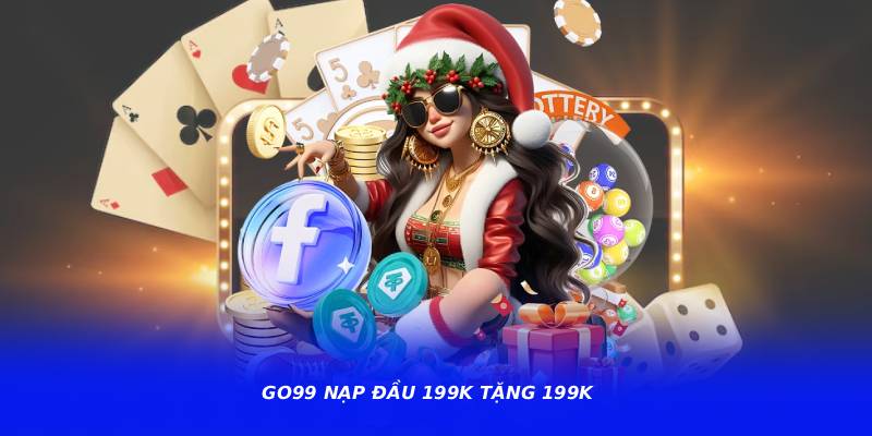 GO99 nạp đầu 199k tặng 199k có gì hấp dẫn?